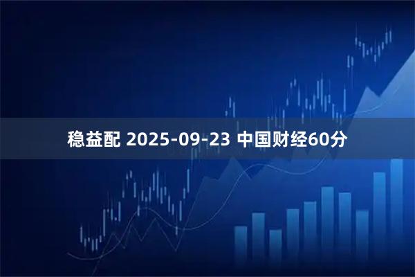 稳益配 2025-09-23 中国财经60分