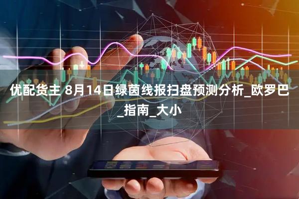 优配货主 8月14日绿茵线报扫盘预测分析_欧罗巴_指南_大小