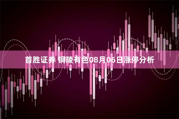 首胜证券 铜陵有色08月06日涨停分析