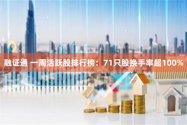 融证通 一周活跃股排行榜：71只股换手率超100%