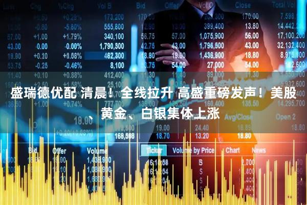 盛瑞德优配 清晨！全线拉升 高盛重磅发声！美股、黄金、白银集体上涨