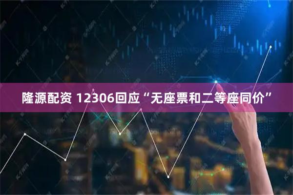 隆源配资 12306回应“无座票和二等座同价”
